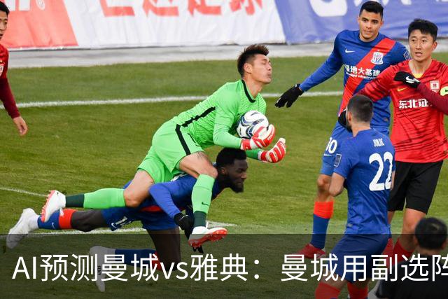 AI预测曼城vs雅典：曼城用副选阵容仍能轻松过关